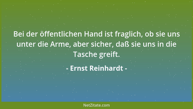 Ernst Reinhardt - Bei der öffentlichen Hand ist fraglich, ob sie uns unter die Arme, aber sicher, daß sie uns in die Tasche...