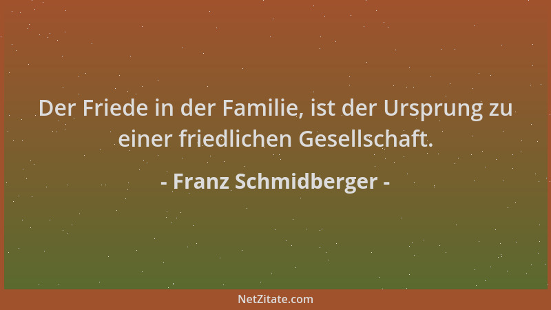 Franz Schmidberger - Der Friede in der Familie, ist der Ursprung zu einer friedlichen Gesellschaft....