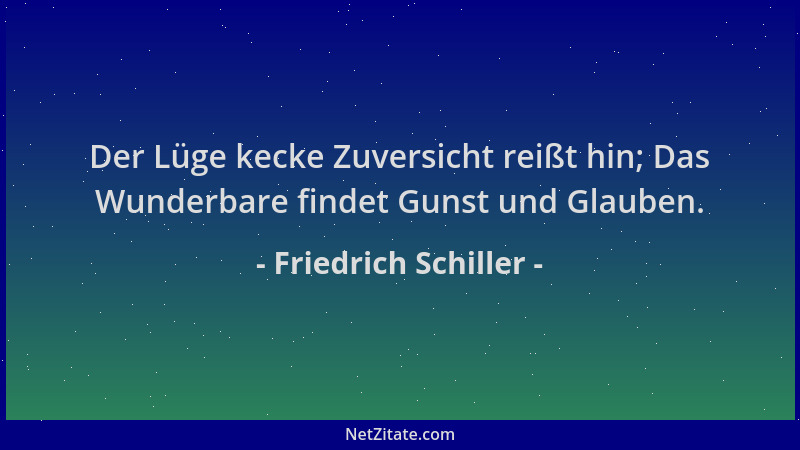 Friedrich Schiller - Der Lüge kecke Zuversicht reißt hin; Das Wunderbare findet Gunst und Glauben....