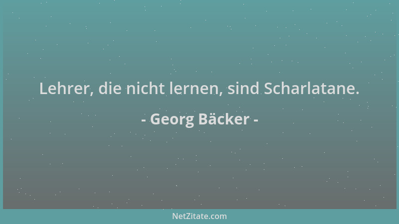 Georg Bäcker - Lehrer, die nicht lernen, sind Scharlatane....
