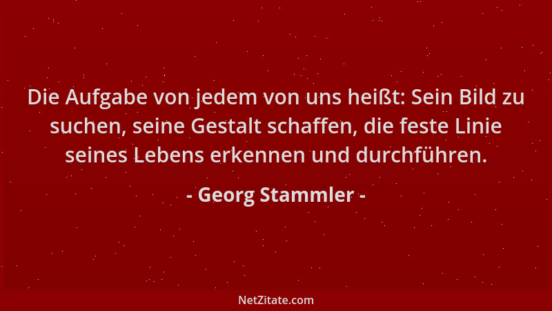 Georg Stammler - Die Aufgabe von jedem von uns heißt: Sein Bild zu suchen, seine Gestalt schaffen, die feste Linie seines L...