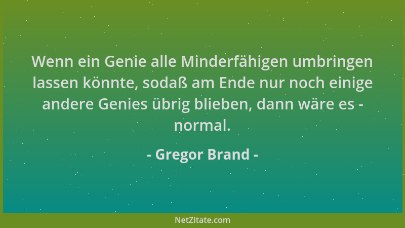 Gregor Brand - Wenn ein Genie alle Minderfähigen umbringen lassen könnte, sodaß am Ende nur noch einige andere Genies übrig...