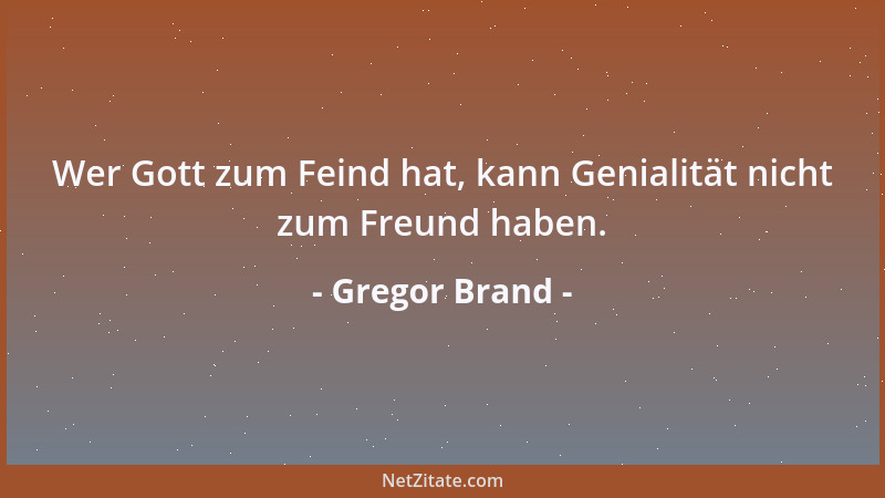 Gregor Brand - Wer Gott zum Feind hat, kann Genialität nicht zum Freund haben....