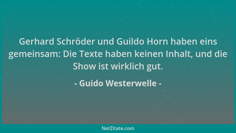 Guido Westerwelle - Gerhard Schröder und Guildo Horn haben eins gemeinsam: Die Texte haben keinen Inhalt, und die Show ist...