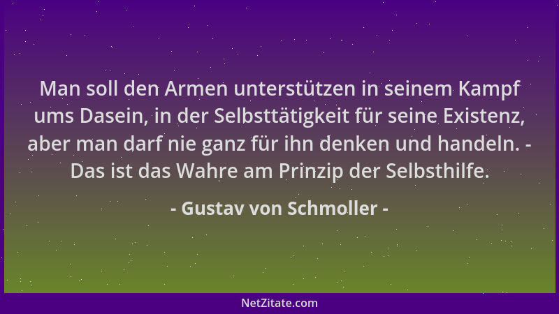 Gustav von Schmoller - Man soll den Armen unterstützen in seinem Kampf ums Dasein, in der Selbsttätigkeit für seine Existen...
