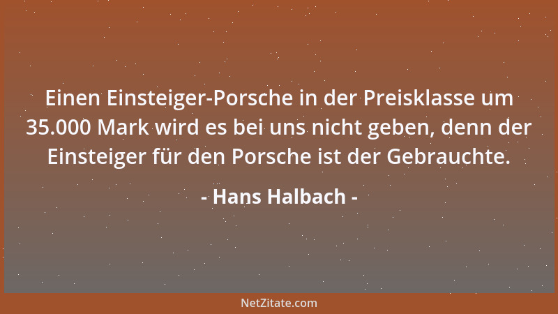 Hans Halbach - Einen Einsteiger-Porsche in der Preisklasse um 35.000 Mark wird es bei uns nicht geben, denn der Einsteiger...