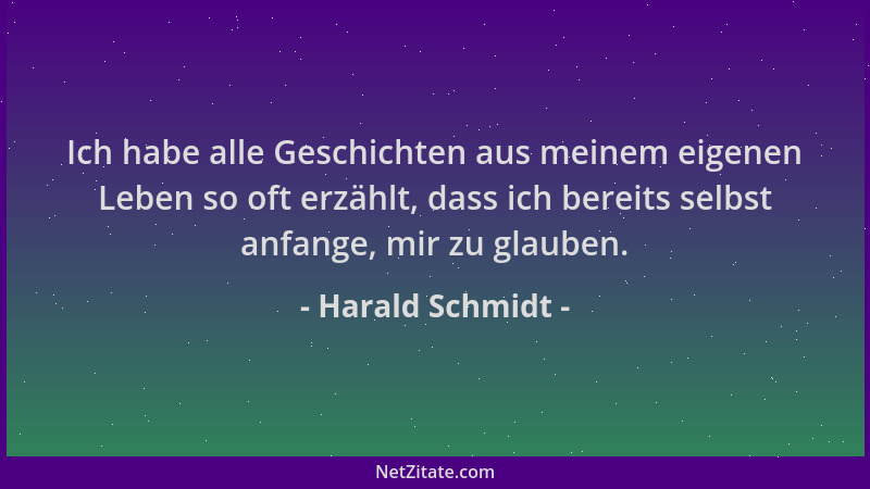 Harald Schmidt - Ich habe alle Geschichten aus meinem eigenen Leben so oft erzählt, dass ich bereits selbst anfange, mir zu...