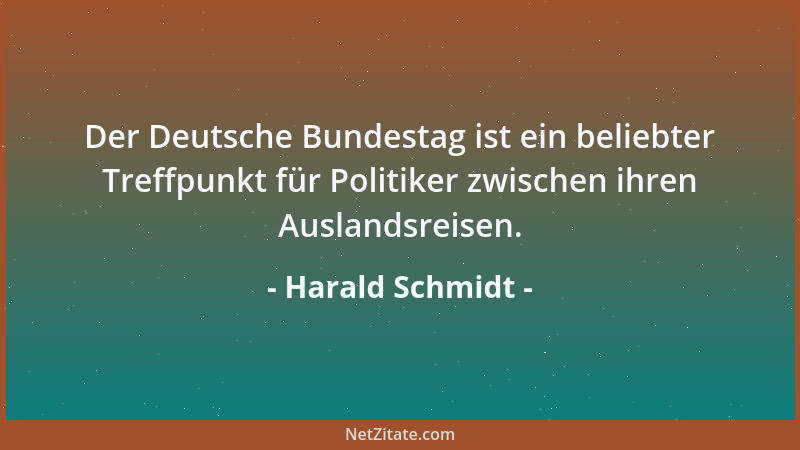 Harald Schmidt - Der Deutsche Bundestag ist ein beliebter Treffpunkt für Politiker zwischen ihren Auslandsreisen....