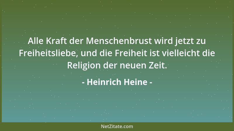 Heinrich Heine - Alle Kraft der Menschenbrust wird jetzt zu Freiheitsliebe, und die Freiheit ist vielleicht die Religion de...