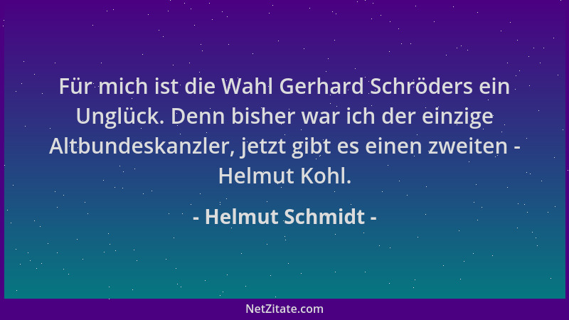 Helmut Schmidt - Für mich ist die Wahl Gerhard Schröders ein Unglück. Denn bisher war ich der einzige Altbundeskanzler, jet...