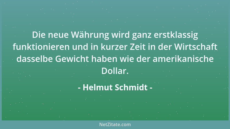 Helmut Schmidt - Die neue Währung wird ganz erstklassig funktionieren und in kurzer Zeit in der Wirtschaft dasselbe Gewicht...