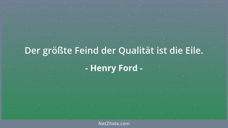 Henry Ford - Der größte Feind der Qualität ist die Eile....