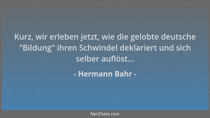 Hermann Bahr - Kurz, wir erleben jetzt, wie die gelobte deutsche  "Bildung " ihren Schwindel deklariert und sich selber auflö...