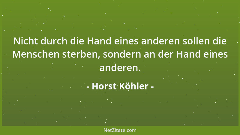 Horst Köhler - Nicht durch die Hand eines anderen sollen die Menschen sterben, sondern an der Hand eines anderen....