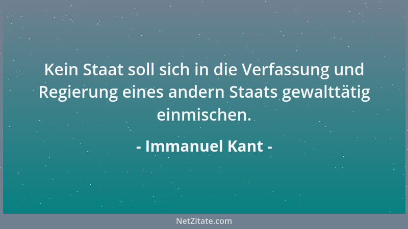 Immanuel Kant - Kein Staat soll sich in die Verfassung und Regierung eines andern Staats gewalttätig einmischen....