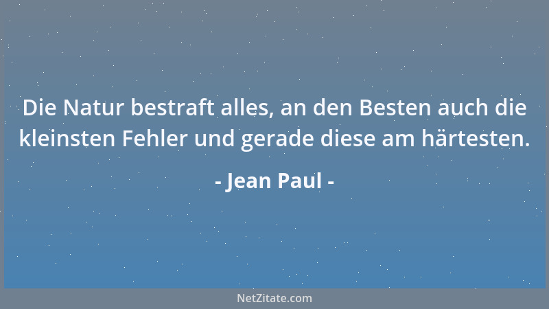 Jean Paul - Die Natur bestraft alles, an den Besten auch die kleinsten Fehler und gerade diese am härtesten....
