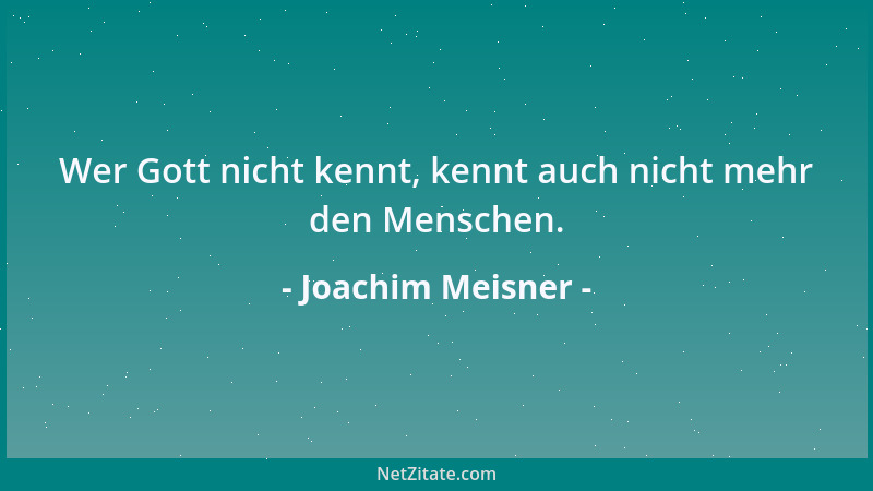 Joachim Meisner - Wer Gott nicht kennt, kennt auch nicht mehr den Menschen....
