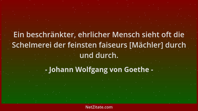 Johann Wolfgang von Goethe - Ein beschränkter, ehrlicher Mensch sieht oft die Schelmerei der feinsten faiseurs [Mächler] du...