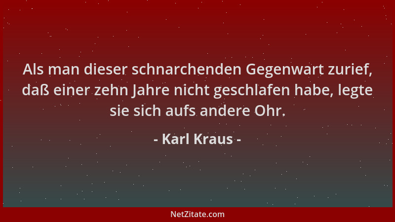 Karl Kraus - Als man dieser schnarchenden Gegenwart zurief, daß einer zehn Jahre nicht geschlafen habe, legte sie sich aufs...