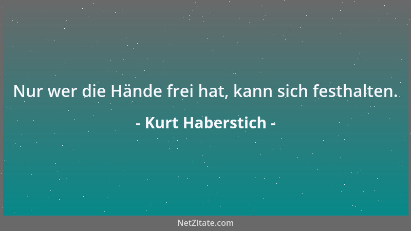 Kurt Haberstich - Nur wer die Hände frei hat, kann sich festhalten....