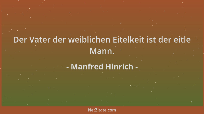 Manfred Hinrich - Der Vater der weiblichen Eitelkeit ist der eitle Mann....