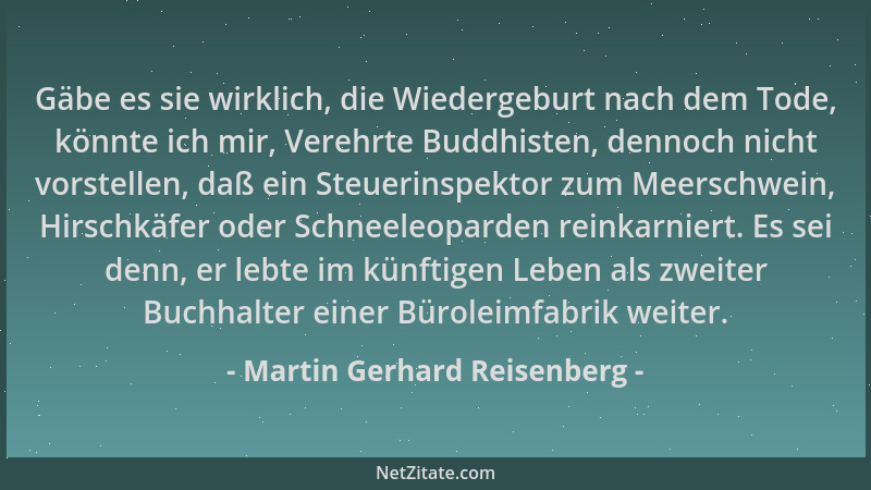 Martin Gerhard Reisenberg - Gäbe es sie wirklich, die Wiedergeburt nach dem Tode, könnte ich mir, Verehrte Buddhisten, denn...