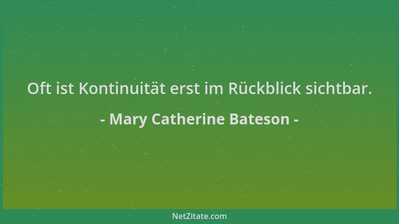 Mary Catherine Bateson - Oft ist Kontinuität erst im Rückblick sichtbar....