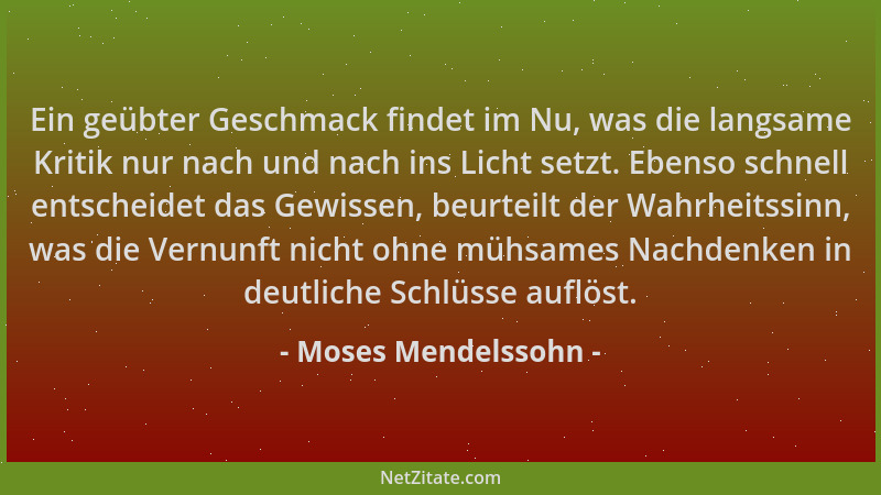 Moses Mendelssohn - Ein geübter Geschmack findet im Nu, was die langsame Kritik nur nach und nach ins Licht setzt. Ebenso s...