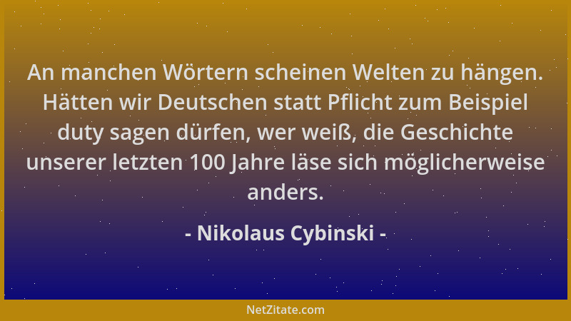 Nikolaus Cybinski - An manchen Wörtern scheinen Welten zu hängen. Hätten wir Deutschen statt Pflicht zum Beispiel duty sage...