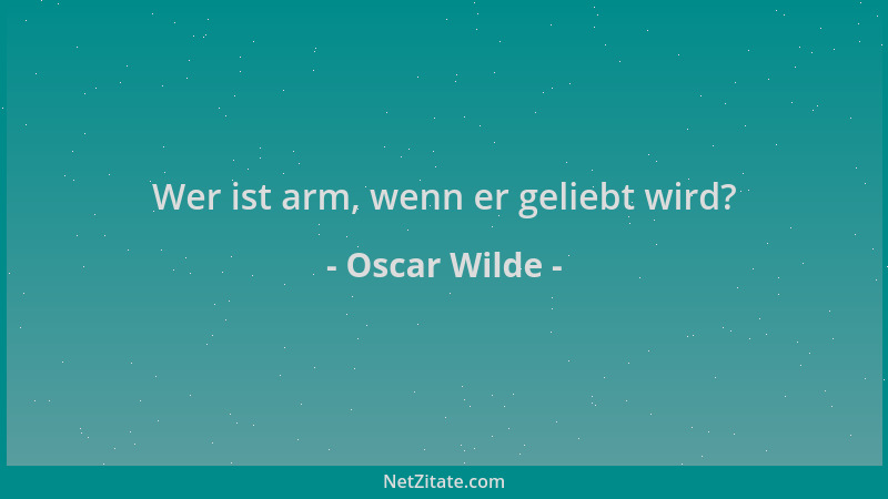 Oscar Wilde - Wer ist arm, wenn er geliebt wird?...