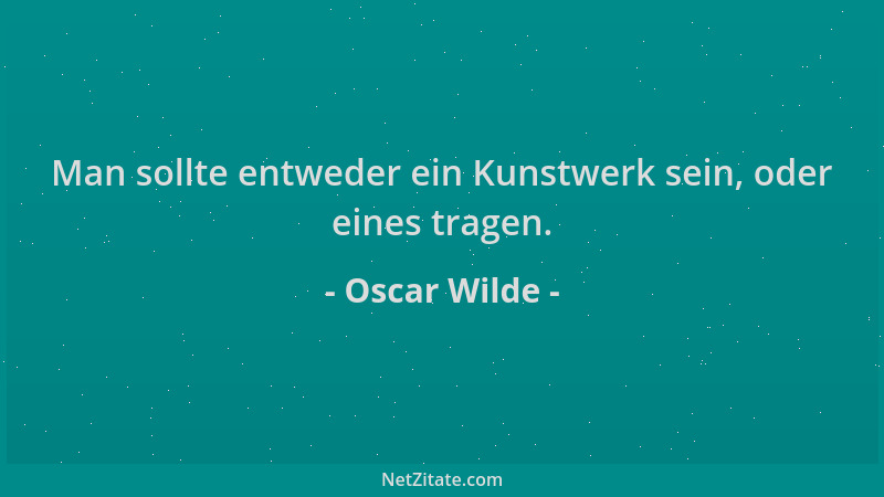 Oscar Wilde - Man sollte entweder ein Kunstwerk sein, oder eines tragen....