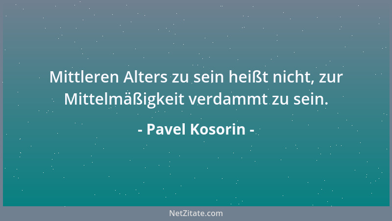 Pavel Kosorin - Mittleren Alters zu sein heißt nicht, zur Mittelmäßigkeit verdammt zu sein....