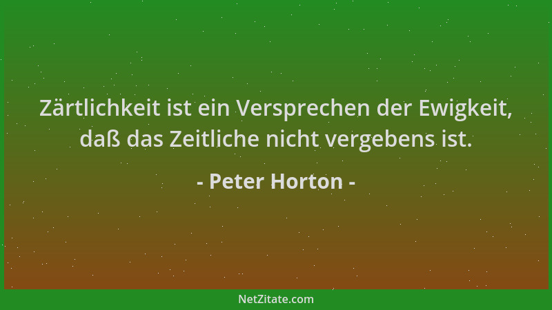 Peter Horton - Zärtlichkeit ist ein Versprechen der Ewigkeit, daß das Zeitliche nicht vergebens ist....