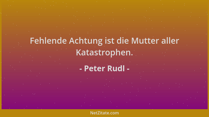 Peter Rudl - Fehlende Achtung ist die Mutter aller Katastrophen....