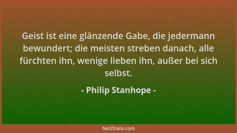 Philip Stanhope - Geist ist eine glänzende Gabe, die jedermann bewundert; die meisten streben danach, alle fürchten ihn, we...
