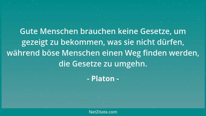 Platon - Gute Menschen brauchen keine Gesetze, um gezeigt zu bekommen, was sie nicht dürfen, während böse Menschen einen We...