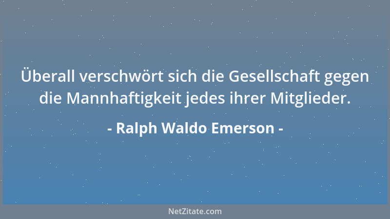 Ralph Waldo Emerson - Überall verschwört sich die Gesellschaft gegen die Mannhaftigkeit jedes ihrer Mitglieder....