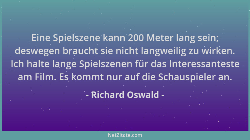 Richard Oswald - Eine Spielszene kann 200 Meter lang sein; deswegen braucht sie nicht langweilig zu wirken. Ich halte lange...