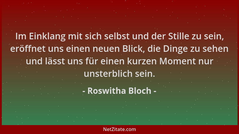 Roswitha Bloch - Im Einklang mit sich selbst und der Stille zu sein, eröffnet uns einen neuen Blick, die Dinge zu sehen und...