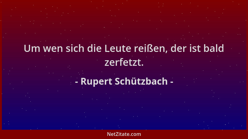 Rupert Schützbach - Um wen sich die Leute reißen, der ist bald zerfetzt....