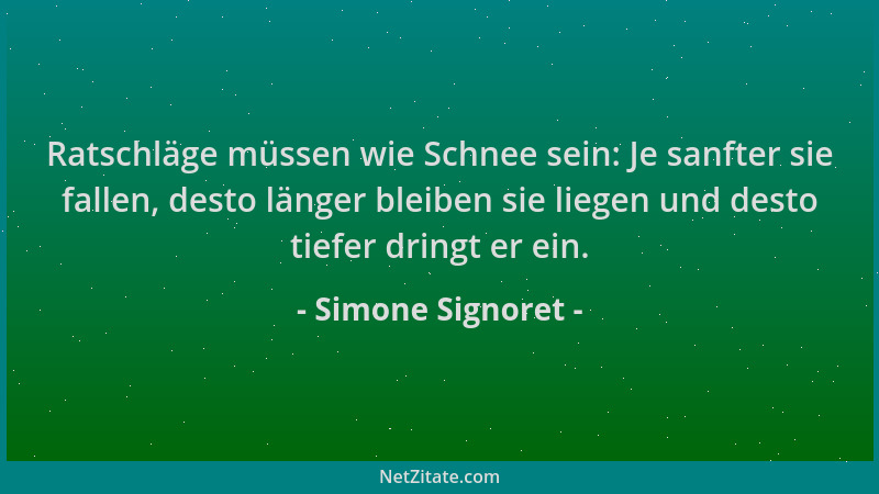 Simone Signoret - Ratschläge müssen wie Schnee sein: Je sanfter sie fallen, desto länger bleiben sie liegen und desto tiefe...