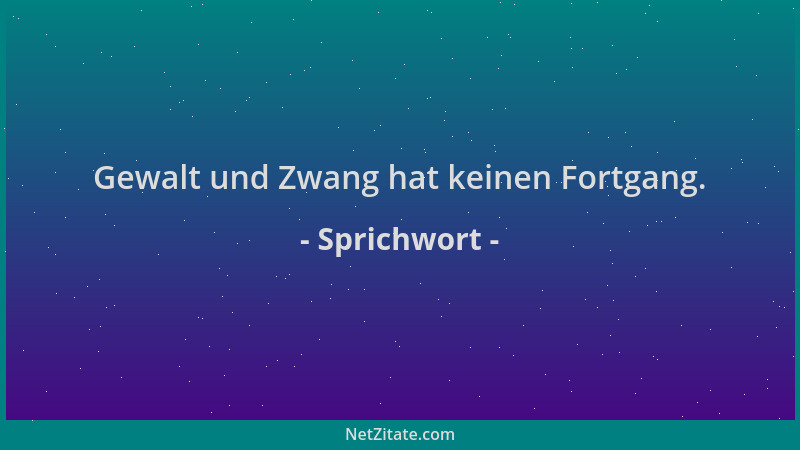 Sprichwort - Gewalt und Zwang hat keinen Fortgang....