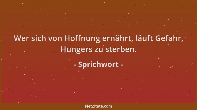 Sprichwort - Wer sich von Hoffnung ernährt, läuft Gefahr, Hungers zu sterben....