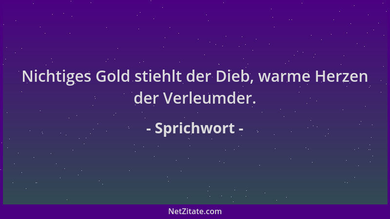 Sprichwort - Nichtiges Gold stiehlt der Dieb, warme Herzen der Verleumder....