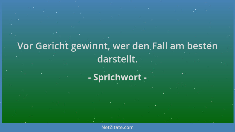 Sprichwort - Vor Gericht gewinnt, wer den Fall am besten darstellt....