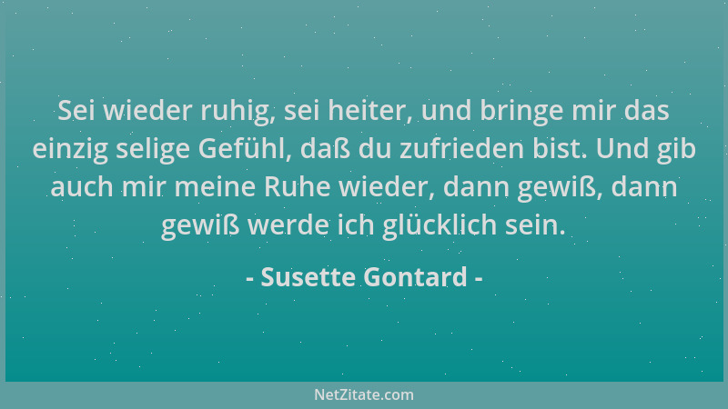 Susette Gontard - Sei wieder ruhig, sei heiter, und bringe mir das einzig selige Gefühl, daß du zufrieden bist. Und gib auc...