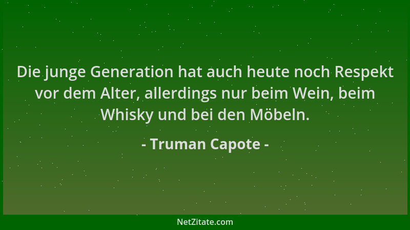 Truman Capote - Die junge Generation hat auch heute noch Respekt vor dem Alter, allerdings nur beim Wein, beim Whisky und b...