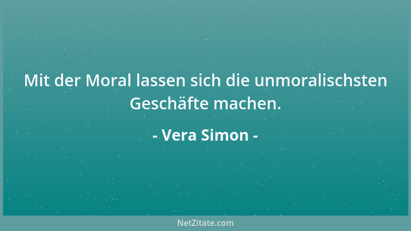 Vera Simon - Mit der Moral lassen sich die unmoralischsten Geschäfte machen....
