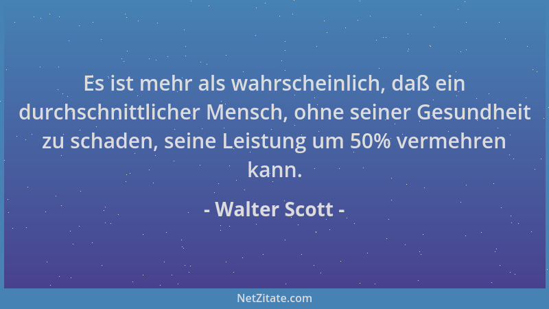 Walter Scott - Es ist mehr als wahrscheinlich, daß ein durchschnittlicher Mensch, ohne seiner Gesundheit zu schaden, seine...