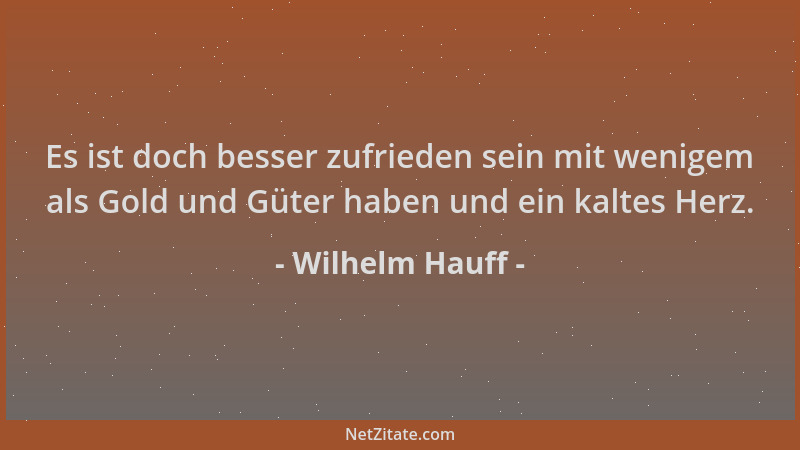 Wilhelm Hauff - Es ist doch besser zufrieden sein mit wenigem als Gold und Güter haben und ein kaltes Herz....